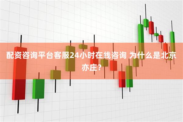 配资咨询平台客服24小时在线咨询 为什么是北京亦庄？