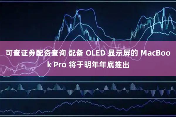 可查证券配资查询 配备 OLED 显示屏的 MacBook Pro 将于明年年底推出
