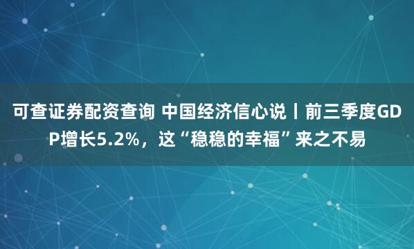 可查证券配资查询 中国经济信心说丨前三季度GDP增长5.2%，这“稳稳的幸福”来之不易