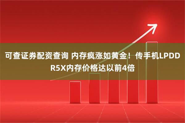 可查证券配资查询 内存疯涨如黄金！传手机LPDDR5X内存价格达以前4倍